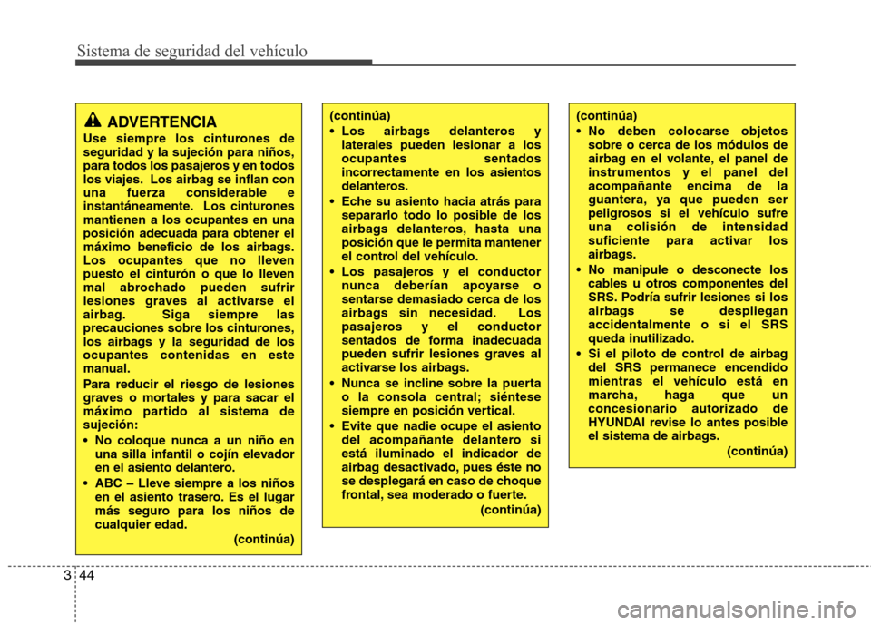 Hyundai Santa Fe 2011 Manual del propietario (in Spanish) Sistema de seguridad del vehículo
44
3
(continúa)
Los airbags delanteros y
laterales pueden lesionar a los ocupantes sentadosincorrectamente en los asientos
delanteros.
Eche su asiento hacia atr Hyundai Santa Fe 2011 Manual del propietario (in Spanish) Sistema de seguridad del vehículo
44
3
(continúa)
Los airbags delanteros y
laterales pueden lesionar a los ocupantes sentadosincorrectamente en los asientos
delanteros.
Eche su asiento hacia atr