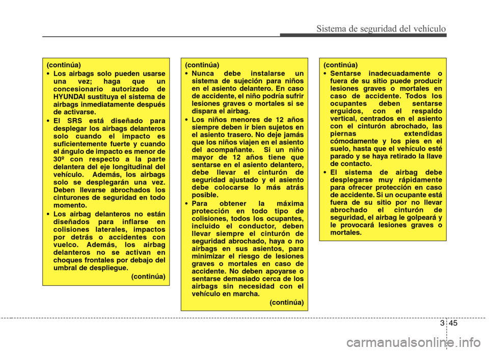 Hyundai Santa Fe 2011 Manual del propietario (in Spanish) 345
Sistema de seguridad del vehículo
(continúa)
Sentarse inadecuadamente ofuera de su sitio puede producir
lesiones graves o mortales en
caso de accidente. Todos los
ocupantes deben sentarse
erg Hyundai Santa Fe 2011 Manual del propietario (in Spanish) 345
Sistema de seguridad del vehículo
(continúa)
Sentarse inadecuadamente ofuera de su sitio puede producir
lesiones graves o mortales en
caso de accidente. Todos los
ocupantes deben sentarse
erg