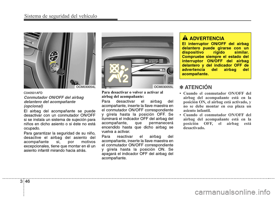 Hyundai Santa Fe 2011 Manual del propietario (in Spanish) Sistema de seguridad del vehículo
46
3
C040501AFD
Conmutador ON/OFF del airbag
delantero del acompañante
(opcional)
El airbag del acompañante se puede
desactivar con un conmutador ON/OFF
si se ins Hyundai Santa Fe 2011 Manual del propietario (in Spanish) Sistema de seguridad del vehículo
46
3
C040501AFD
Conmutador ON/OFF del airbag
delantero del acompañante
(opcional)
El airbag del acompañante se puede
desactivar con un conmutador ON/OFF
si se ins
