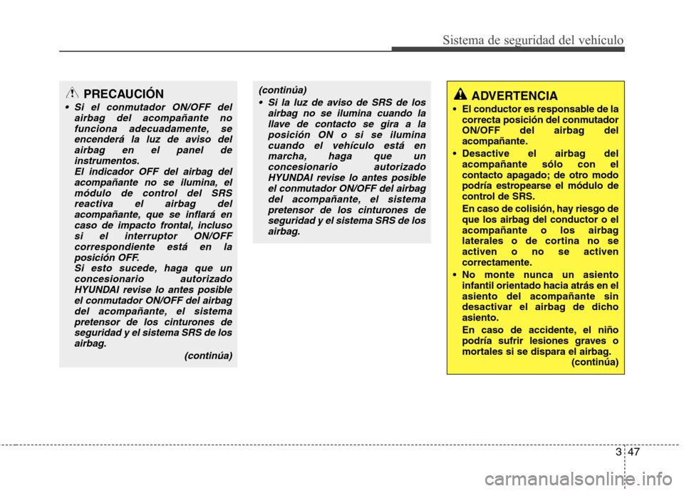 Hyundai Santa Fe 2011 Manual del propietario (in Spanish) 347
Sistema de seguridad del vehículo
PRECAUCIÓN
Si el conmutador ON/OFF delairbag del acompañante no
funciona adecuadamente, seencenderá la luz de aviso delairbag en el panel de instrumentos.
El Hyundai Santa Fe 2011 Manual del propietario (in Spanish) 347
Sistema de seguridad del vehículo
PRECAUCIÓN
Si el conmutador ON/OFF delairbag del acompañante no
funciona adecuadamente, seencenderá la luz de aviso delairbag en el panel de instrumentos.
El