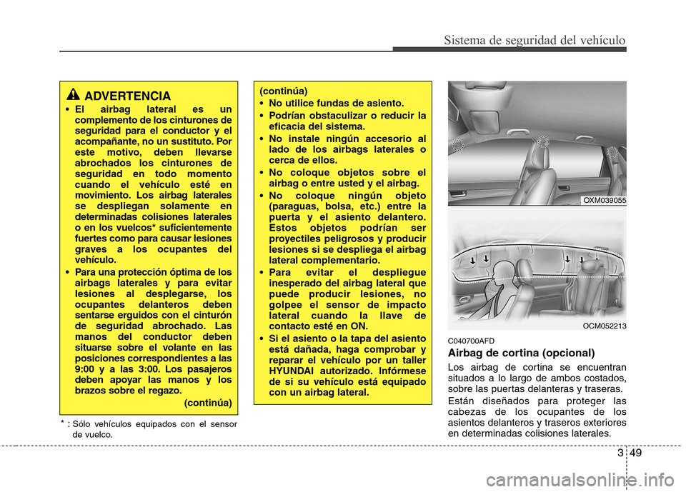Hyundai Santa Fe 2011 Manual del propietario (in Spanish) 349
Sistema de seguridad del vehículo
C040700AFD
Airbag de cortina (opcional)
Los airbag de cortina se encuentran
situados a lo largo de ambos costados,
sobre las puertas delanteras y traseras.
E Hyundai Santa Fe 2011 Manual del propietario (in Spanish) 349
Sistema de seguridad del vehículo
C040700AFD
Airbag de cortina (opcional)
Los airbag de cortina se encuentran
situados a lo largo de ambos costados,
sobre las puertas delanteras y traseras.
E
