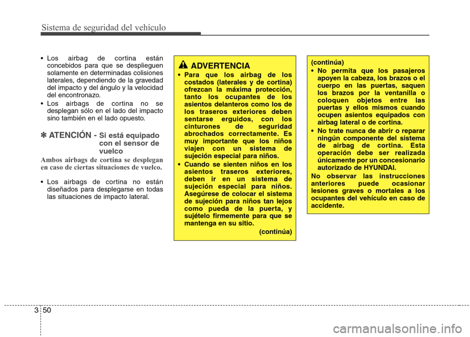 Hyundai Santa Fe 2011 Manual del propietario (in Spanish) Sistema de seguridad del vehículo
50
3
Los airbag de cortina están
concebidos para que se desplieguen
solamente en determinadas colisiones
laterales, dependiendo de la gravedad
del impacto y del Hyundai Santa Fe 2011 Manual del propietario (in Spanish) Sistema de seguridad del vehículo
50
3
Los airbag de cortina están
concebidos para que se desplieguen
solamente en determinadas colisiones
laterales, dependiendo de la gravedad
del impacto y del