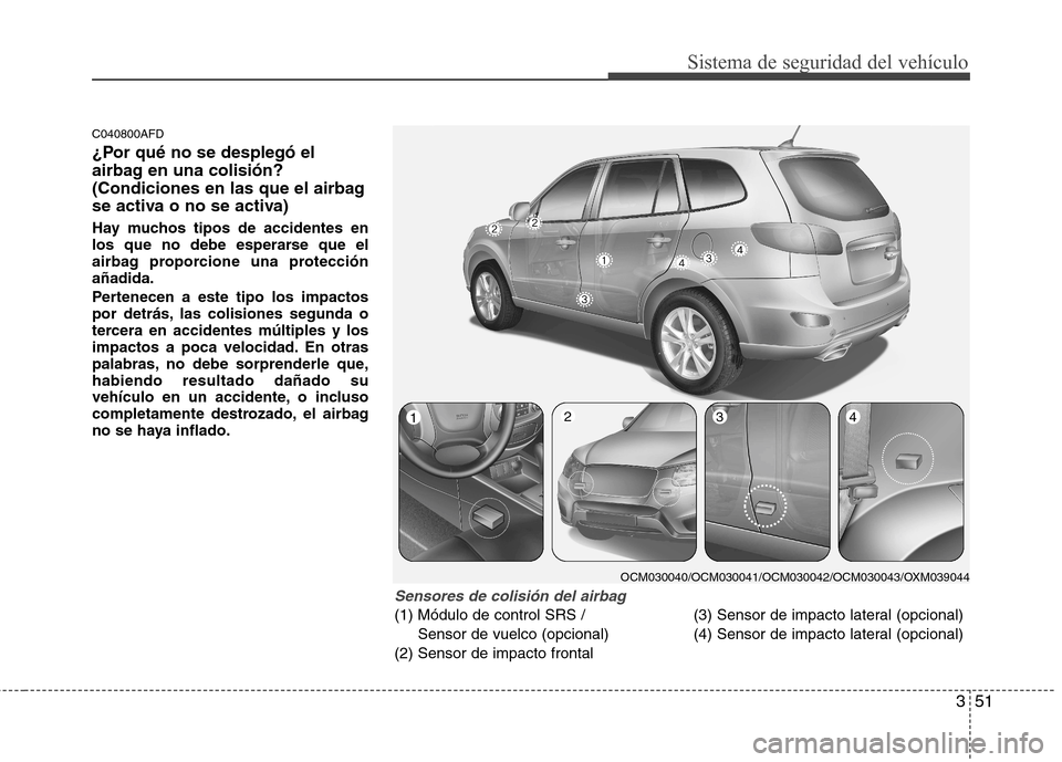Hyundai Santa Fe 2011 Manual del propietario (in Spanish) 351
Sistema de seguridad del vehículo
C040800AFD
¿Por qué no se desplegó el
airbag en una colisión?
(Condiciones en las que el airbag
se activa o no se activa)
Hay muchos tipos de accidentes e Hyundai Santa Fe 2011 Manual del propietario (in Spanish) 351
Sistema de seguridad del vehículo
C040800AFD
¿Por qué no se desplegó el
airbag en una colisión?
(Condiciones en las que el airbag
se activa o no se activa)
Hay muchos tipos de accidentes e