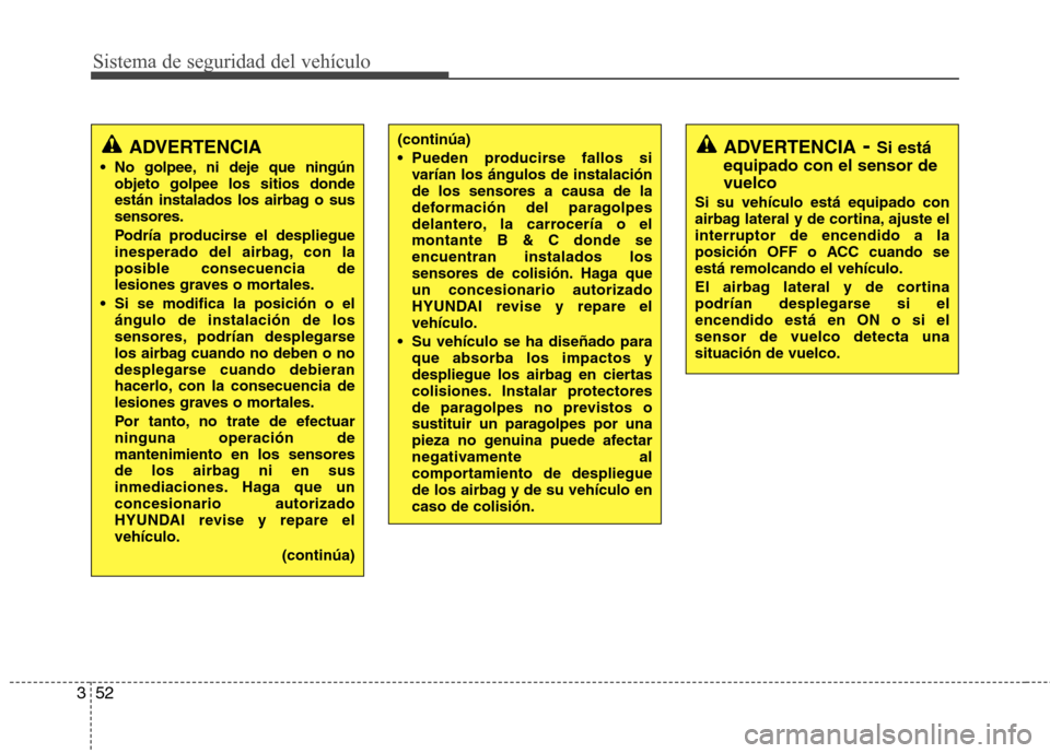Hyundai Santa Fe 2011 Manual del propietario (in Spanish) Sistema de seguridad del vehículo
52
3
ADVERTENCIA
No golpee, ni deje que ningún objeto golpee los sitios donde
están instalados los airbag o sussensores.
Podría producirse el despliegue
inesp Hyundai Santa Fe 2011 Manual del propietario (in Spanish) Sistema de seguridad del vehículo
52
3
ADVERTENCIA
No golpee, ni deje que ningún objeto golpee los sitios donde
están instalados los airbag o sussensores.
Podría producirse el despliegue
inesp