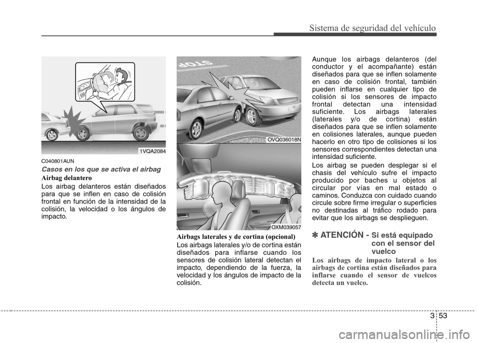Hyundai Santa Fe 2011 Manual del propietario (in Spanish) 353
Sistema de seguridad del vehículo
C040801AUN
Casos en los que se activa el airbag
Airbag delantero Los airbag delanteros están diseñados
para que se inflen en caso de colisiónfrontal en funci Hyundai Santa Fe 2011 Manual del propietario (in Spanish) 353
Sistema de seguridad del vehículo
C040801AUN
Casos en los que se activa el airbag
Airbag delantero Los airbag delanteros están diseñados
para que se inflen en caso de colisiónfrontal en funci