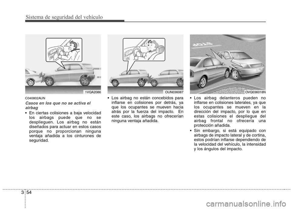 Hyundai Santa Fe 2011 Manual del propietario (in Spanish) Sistema de seguridad del vehículo
54
3
C040802AUN
Casos en los que no se activa el
airbag
En ciertas colisiones a baja velocidad los airbags puede que no se
desplieguen. Los airbag no están
diseñ Hyundai Santa Fe 2011 Manual del propietario (in Spanish) Sistema de seguridad del vehículo
54
3
C040802AUN
Casos en los que no se activa el
airbag
En ciertas colisiones a baja velocidad los airbags puede que no se
desplieguen. Los airbag no están
diseñ