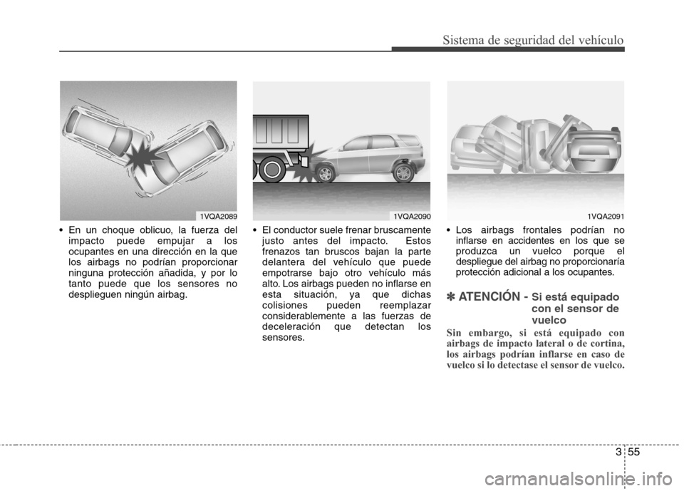 Hyundai Santa Fe 2011 Manual del propietario (in Spanish) 355
Sistema de seguridad del vehículo
En un choque oblicuo, la fuerza delimpacto puede empujar a los ocupantes en una dirección en la quelos airbags no podrían proporcionarninguna protección aña Hyundai Santa Fe 2011 Manual del propietario (in Spanish) 355
Sistema de seguridad del vehículo
En un choque oblicuo, la fuerza delimpacto puede empujar a los ocupantes en una dirección en la quelos airbags no podrían proporcionarninguna protección aña