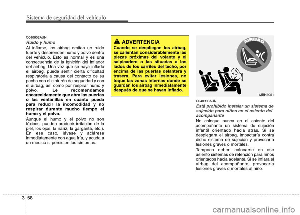 Hyundai Santa Fe 2011 Manual del propietario (in Spanish) Sistema de seguridad del vehículo
58
3
C040902AUN
Ruido y humo
Al inflarse, los airbag emiten un ruido
fuerte y desprenden humo y polvo dentro
del vehículo. Esto es normal y es unaconsecuencia de l Hyundai Santa Fe 2011 Manual del propietario (in Spanish) Sistema de seguridad del vehículo
58
3
C040902AUN
Ruido y humo
Al inflarse, los airbag emiten un ruido
fuerte y desprenden humo y polvo dentro
del vehículo. Esto es normal y es unaconsecuencia de l