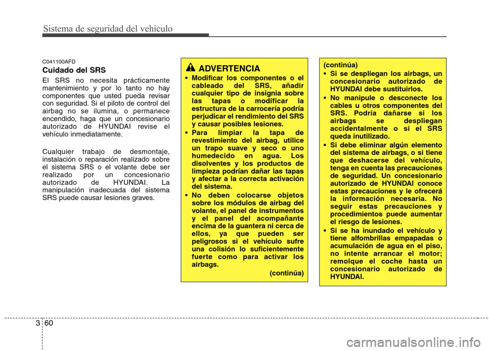 Hyundai Santa Fe 2011 Manual del propietario (in Spanish) Sistema de seguridad del vehículo
60
3
C041100AFD Cuidado del SRS El SRS no necesita prácticamente
mantenimiento y por lo tanto no hay
componentes que usted pueda revisar
con seguridad. Si el pilot Hyundai Santa Fe 2011 Manual del propietario (in Spanish) Sistema de seguridad del vehículo
60
3
C041100AFD Cuidado del SRS El SRS no necesita prácticamente
mantenimiento y por lo tanto no hay
componentes que usted pueda revisar
con seguridad. Si el pilot