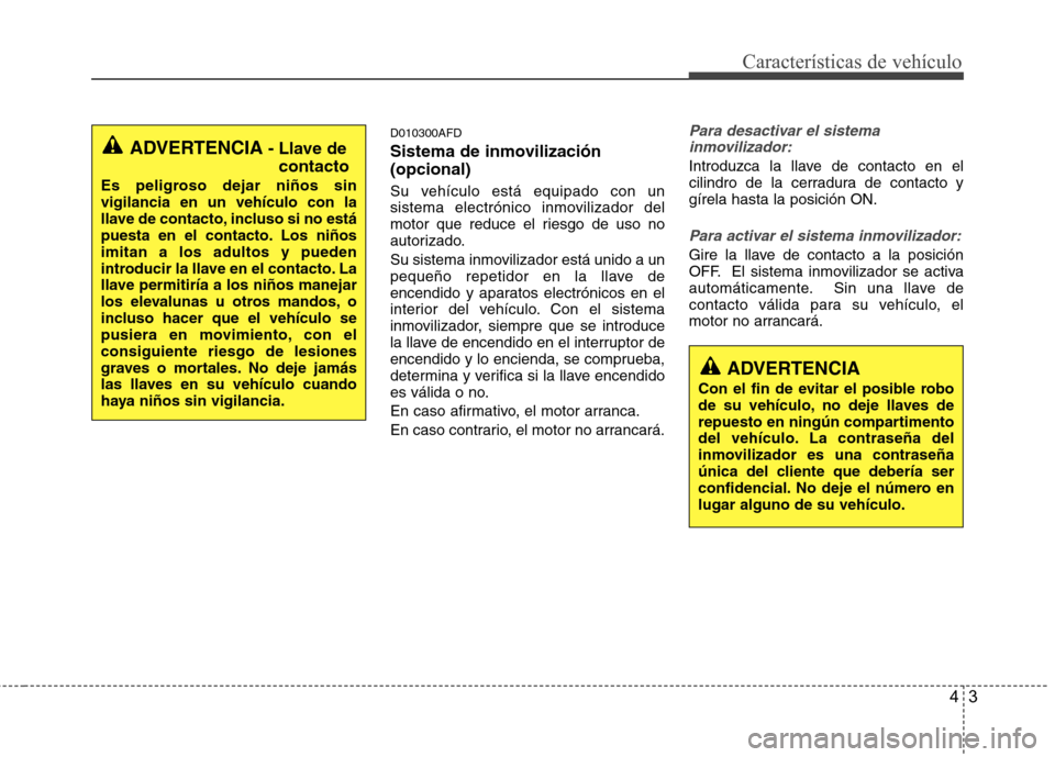 Hyundai Santa Fe 2011 Manual del propietario (in Spanish) 43
Características de vehículo
D010300AFD
Sistema de inmovilización (opcional)
Su vehículo está equipado con un
sistema electrónico inmovilizador del
motor que reduce el riesgo de uso no
auto Hyundai Santa Fe 2011 Manual del propietario (in Spanish) 43
Características de vehículo
D010300AFD
Sistema de inmovilización (opcional)
Su vehículo está equipado con un
sistema electrónico inmovilizador del
motor que reduce el riesgo de uso no
auto