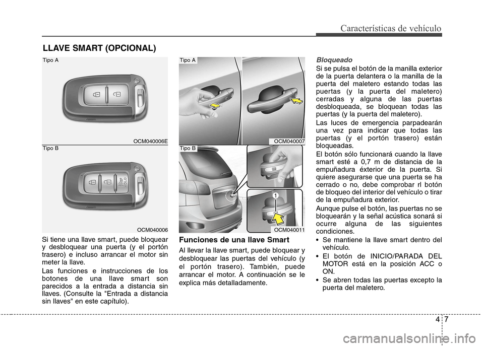 Hyundai Santa Fe 2011 Manual del propietario (in Spanish) 47
Características de vehículo
Si tiene una llave smart, puede bloquear
y desbloquear una puerta (y el portón
trasero) e incluso arrancar el motor sin
meter la llave.
Las funciones e instruccione Hyundai Santa Fe 2011 Manual del propietario (in Spanish) 47
Características de vehículo
Si tiene una llave smart, puede bloquear
y desbloquear una puerta (y el portón
trasero) e incluso arrancar el motor sin
meter la llave.
Las funciones e instruccione