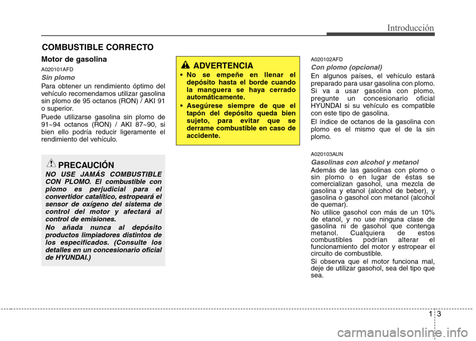 Hyundai Santa Fe 2011 Manual del propietario (in Spanish) 13
Introducción
Motor de gasolina A020101AFD
Sin plomo
Para obtener un rendimiento óptimo del
vehículo recomendamos utilizar gasolina
sin plomo de 95 octanos (RON) / AKI 91
o superior. Puede utili Hyundai Santa Fe 2011 Manual del propietario (in Spanish) 13
Introducción
Motor de gasolina A020101AFD
Sin plomo
Para obtener un rendimiento óptimo del
vehículo recomendamos utilizar gasolina
sin plomo de 95 octanos (RON) / AKI 91
o superior. Puede utili