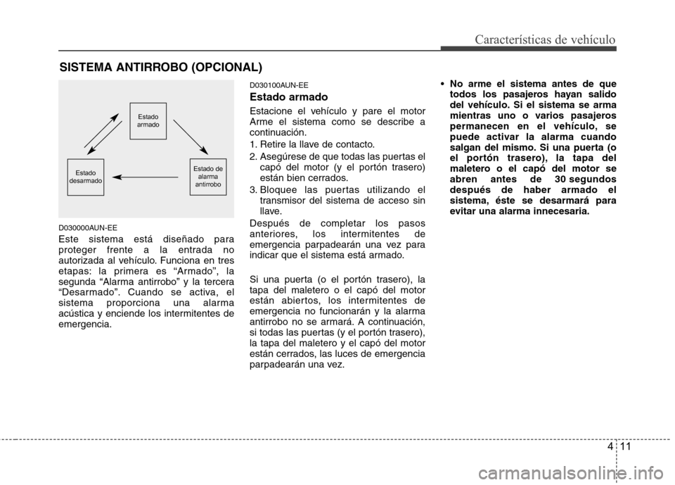 Hyundai Santa Fe 2011 Manual del propietario (in Spanish) 411
Características de vehículo
D030000AUN-EE
Este sistema está diseñado para
proteger frente a la entrada no
autorizada al vehículo. Funciona en tres
etapas: la primera es “Armado”, la
seg Hyundai Santa Fe 2011 Manual del propietario (in Spanish) 411
Características de vehículo
D030000AUN-EE
Este sistema está diseñado para
proteger frente a la entrada no
autorizada al vehículo. Funciona en tres
etapas: la primera es “Armado”, la
seg