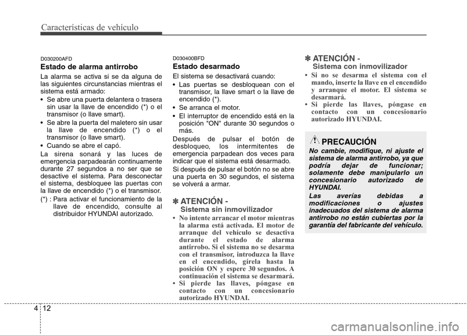Hyundai Santa Fe 2011 Manual del propietario (in Spanish) Características de vehículo
12
4
D030200AFD
Estado de alarma antirrobo
La alarma se activa si se da alguna de
las siguientes circunstancias mientras el
sistema está armado:
Se abre una puerta Hyundai Santa Fe 2011 Manual del propietario (in Spanish) Características de vehículo
12
4
D030200AFD
Estado de alarma antirrobo
La alarma se activa si se da alguna de
las siguientes circunstancias mientras el
sistema está armado:
Se abre una puerta