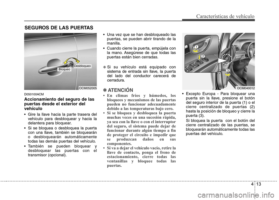 Hyundai Santa Fe 2011 Manual del propietario (in Spanish) 413
Características de vehículo
D050100ACM
Accionamiento del seguro de las
puertas desde el exterior delvehículo
Gire la llave hacia la parte trasera delvehículo para desbloquear y hacia la
d Hyundai Santa Fe 2011 Manual del propietario (in Spanish) 413
Características de vehículo
D050100ACM
Accionamiento del seguro de las
puertas desde el exterior delvehículo
Gire la llave hacia la parte trasera delvehículo para desbloquear y hacia la
d