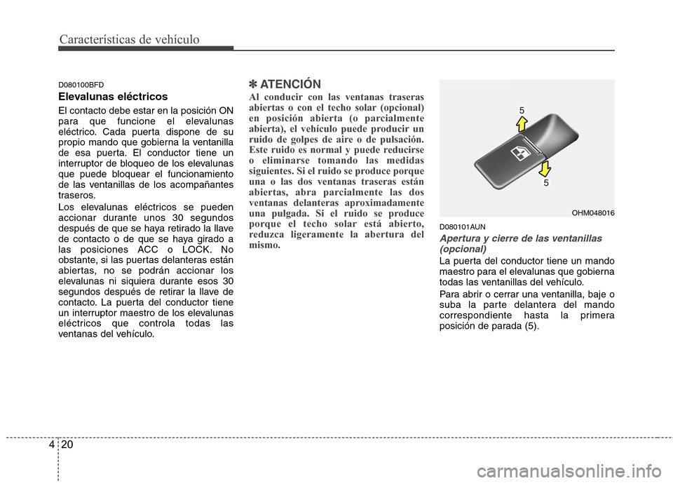 Hyundai Santa Fe 2011 Manual del propietario (in Spanish) Características de vehículo
20
4
D080100BFD
Elevalunas eléctricos El contacto debe estar en la posición ON
para que funcione el elevalunas
eléctrico. Cada puerta dispone de su
propio mando que Hyundai Santa Fe 2011 Manual del propietario (in Spanish) Características de vehículo
20
4
D080100BFD
Elevalunas eléctricos El contacto debe estar en la posición ON
para que funcione el elevalunas
eléctrico. Cada puerta dispone de su
propio mando que