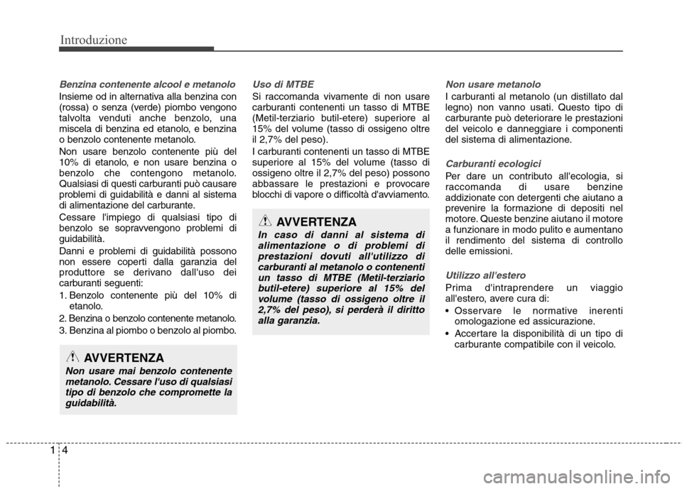 Hyundai Santa Fe 2011  Manuale del proprietario (in Italian) Introduzione
4
1
Benzina contenente alcool e metanolo
Insieme od in alternativa alla benzina con 
(rossa) o senza (verde) piombo vengono
talvolta venduti anche benzolo, una
miscela di benzina ed etano