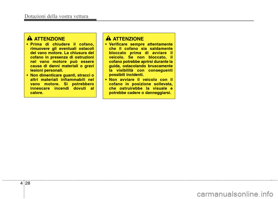 Hyundai Santa Fe 2011 Manuale del proprietario (in Italian) Dotazioni della vostra vettura
28
4
ATTENZIONE
Prima di chiudere il cofano, rimuovere gli eventuali ostacoli
del vano motore. La chiusura delcofano in presenza di ostruzioni
nel vano motore può ess Hyundai Santa Fe 2011 Manuale del proprietario (in Italian) Dotazioni della vostra vettura
28
4
ATTENZIONE
Prima di chiudere il cofano, rimuovere gli eventuali ostacoli
del vano motore. La chiusura delcofano in presenza di ostruzioni
nel vano motore può ess
