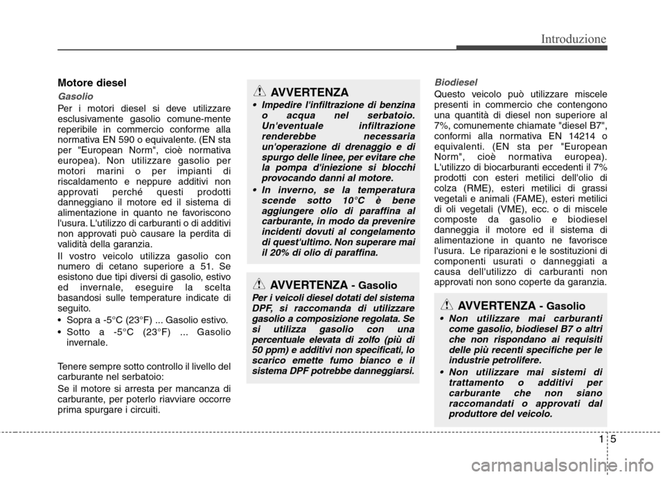 Hyundai Santa Fe 2011 Manuale del proprietario (in Italian) 15
Introduzione
Motore diesel
Gasolio
Per i motori diesel si deve utilizzare
esclusivamente gasolio comune-mente
reperibile in commercio conforme alla
normativa EN 590 o equivalente. (EN sta
per "Eur Hyundai Santa Fe 2011 Manuale del proprietario (in Italian) 15
Introduzione
Motore diesel
Gasolio
Per i motori diesel si deve utilizzare
esclusivamente gasolio comune-mente
reperibile in commercio conforme alla
normativa EN 590 o equivalente. (EN sta
per "Eur