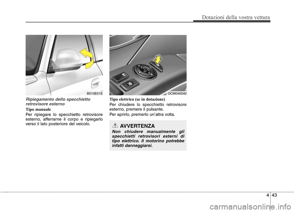 Hyundai Santa Fe 2011 Manuale del proprietario (in Italian) 443
Dotazioni della vostra vettura
Ripiegamento dello specchiettoretrovisore esterno
Tipo manuale
Per ripiegare lo specchietto retrovisore
esterno, afferrarne il corpo e ripiegarlo
verso il lato pos Hyundai Santa Fe 2011 Manuale del proprietario (in Italian) 443
Dotazioni della vostra vettura
Ripiegamento dello specchiettoretrovisore esterno
Tipo manuale
Per ripiegare lo specchietto retrovisore
esterno, afferrarne il corpo e ripiegarlo
verso il lato pos