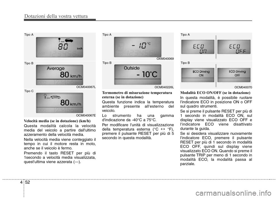 Hyundai Santa Fe 2011  Manuale del proprietario (in Italian) Dotazioni della vostra vettura
52
4
Velocità media (se in dotazione) (km/h) 
Questa modalità calcola la velocità 
media del veicolo a partire dallultimo
azzeramento della velocità media. 
Nella v