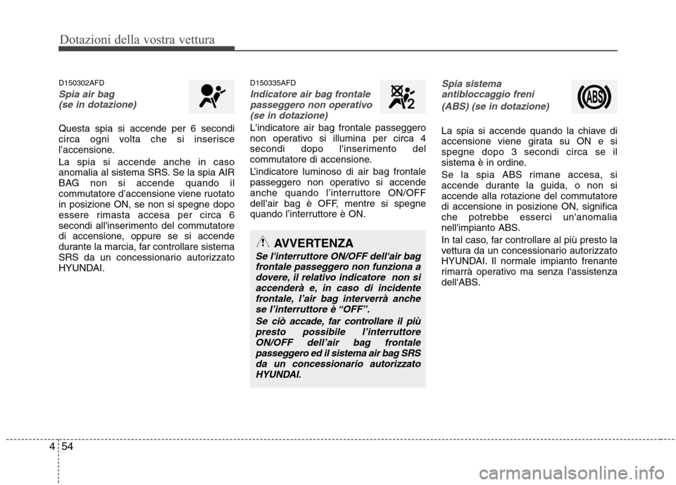 Hyundai Santa Fe 2011 Manuale del proprietario (in Italian) Dotazioni della vostra vettura
54
4
D150302AFD
Spia air bag
(se in dotazione)
Questa spia si accende per 6 secondi
circa ogni volta che si inserisce
l’accensione. La spia si accende anche in caso
Hyundai Santa Fe 2011 Manuale del proprietario (in Italian) Dotazioni della vostra vettura
54
4
D150302AFD
Spia air bag
(se in dotazione)
Questa spia si accende per 6 secondi
circa ogni volta che si inserisce
l’accensione. La spia si accende anche in caso