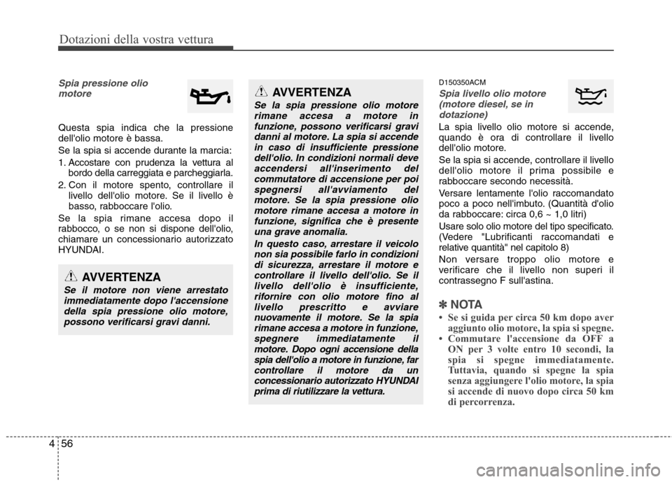Hyundai Santa Fe 2011 Manuale del proprietario (in Italian) Dotazioni della vostra vettura
56
4
Spia pressione olio
motore
Questa spia indica che la pressione dellolio motore è bassa.
Se la spia si accende durante la marcia:
1. Accostare con prudenza la ve Hyundai Santa Fe 2011 Manuale del proprietario (in Italian) Dotazioni della vostra vettura
56
4
Spia pressione olio
motore
Questa spia indica che la pressione dellolio motore è bassa.
Se la spia si accende durante la marcia:
1. Accostare con prudenza la ve