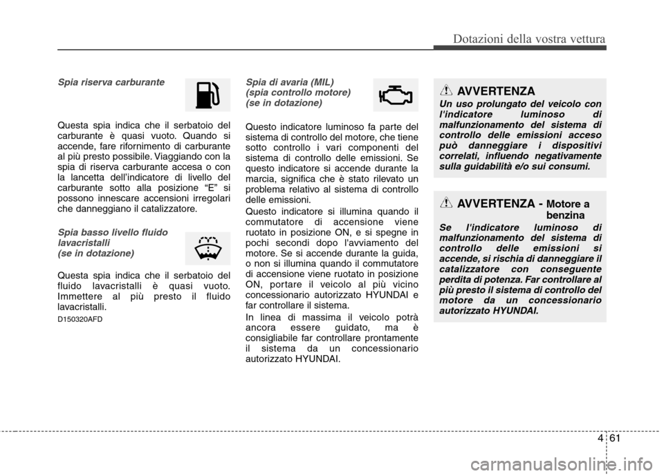 Hyundai Santa Fe 2011 Manuale del proprietario (in Italian) 461
Dotazioni della vostra vettura
Spia riserva carburante
Questa spia indica che il serbatoio del
carburante è quasi vuoto. Quando si
accende, fare rifornimento di carburante
al più presto possibi Hyundai Santa Fe 2011 Manuale del proprietario (in Italian) 461
Dotazioni della vostra vettura
Spia riserva carburante
Questa spia indica che il serbatoio del
carburante è quasi vuoto. Quando si
accende, fare rifornimento di carburante
al più presto possibi
