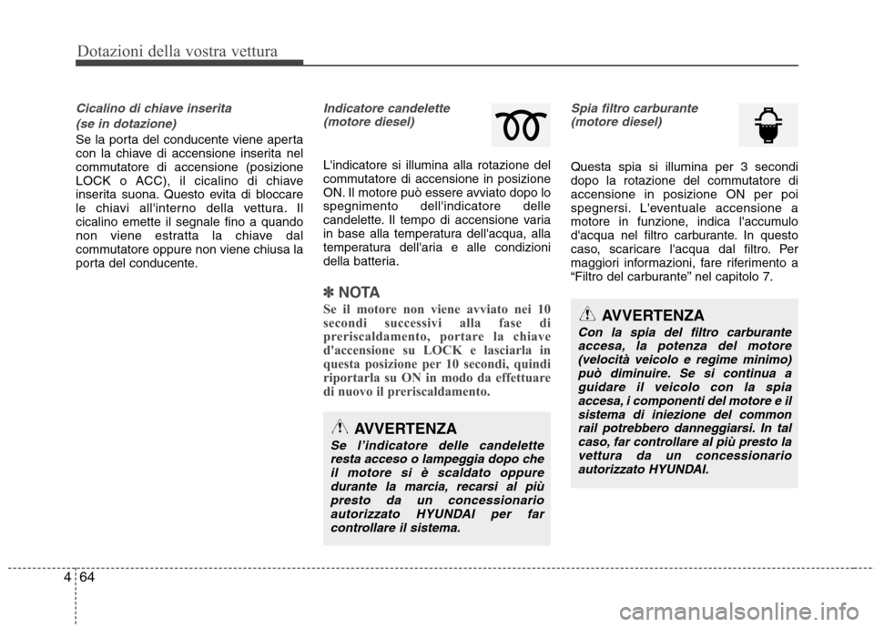 Hyundai Santa Fe 2011  Manuale del proprietario (in Italian) Dotazioni della vostra vettura
64
4
Cicalino di chiave inserita
(se in dotazione)
Se la porta del conducente viene aperta 
con la chiave di accensione inserita nel
commutatore di accensione (posizione