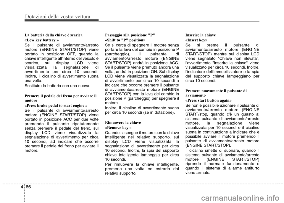 Hyundai Santa Fe 2011  Manuale del proprietario (in Italian) Dotazioni della vostra vettura
66
4
La batteria della chiave è scarica  
«Low key battery »
Se il pulsante di avviamento/arresto 
motore (ENGINE START/STOP) viene
portato in posizione OFF, quando l