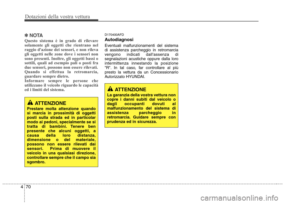 Hyundai Santa Fe 2011 Manuale del proprietario (in Italian) Dotazioni della vostra vettura
70
4
✽✽
NOTA
Questo sistema è in grado di rilevare
solamente gli oggetti che rientrano nel
raggio dazione dei sensori, e non rileva
gli oggetti nelle zone dove i Hyundai Santa Fe 2011 Manuale del proprietario (in Italian) Dotazioni della vostra vettura
70
4
✽✽
NOTA
Questo sistema è in grado di rilevare
solamente gli oggetti che rientrano nel
raggio dazione dei sensori, e non rileva
gli oggetti nelle zone dove i