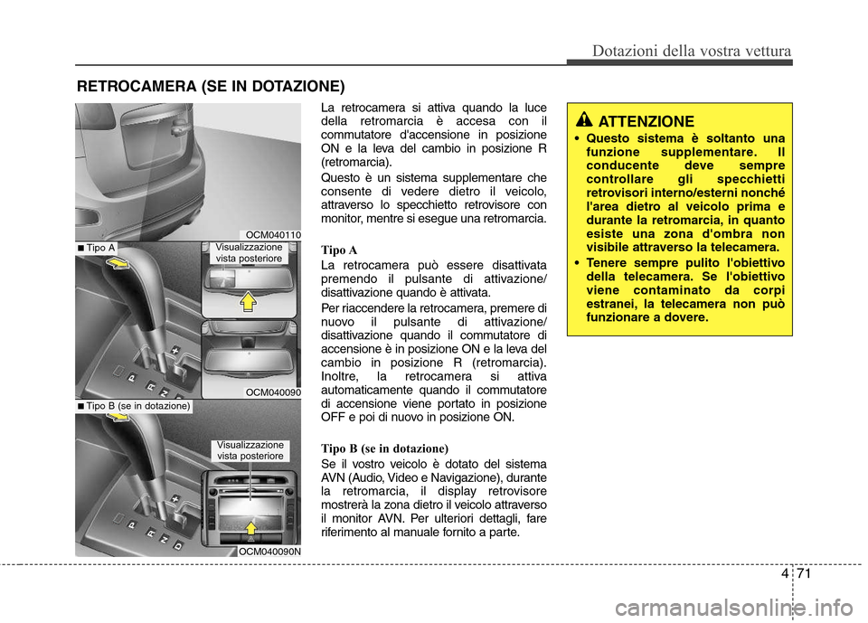Hyundai Santa Fe 2011  Manuale del proprietario (in Italian) 471
Dotazioni della vostra vettura
La retrocamera si attiva quando la luce della retromarcia è accesa con il
commutatore daccensione in posizione
ON e la leva del cambio in posizione R(retromarcia).