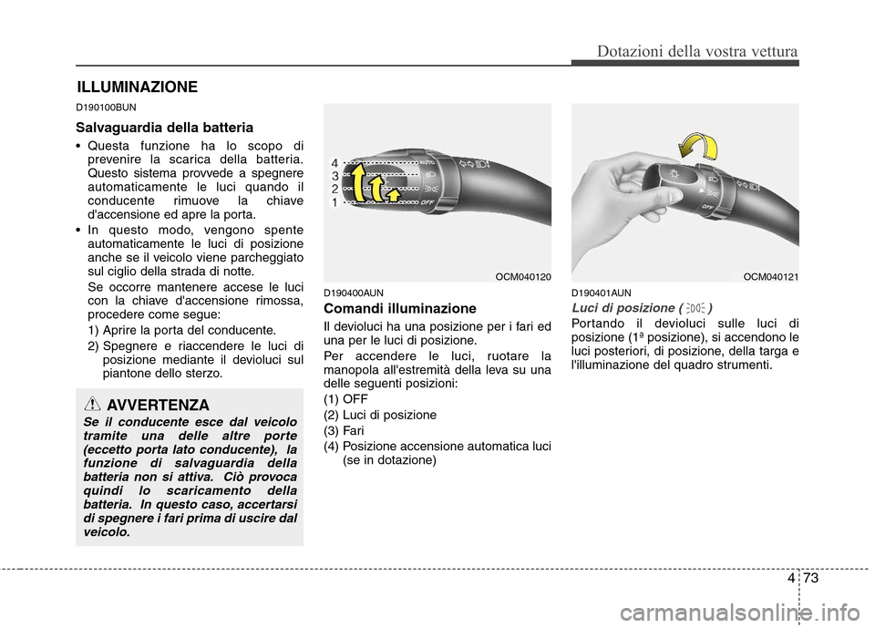 Hyundai Santa Fe 2011 Manuale del proprietario (in Italian) 473
Dotazioni della vostra vettura
ILLUMINAZIONE
D190100BUN
Salvaguardia della batteria
Questa funzione ha lo scopo di prevenire la scarica della batteria.
Questo sistema provvede a spegnereautoma Hyundai Santa Fe 2011 Manuale del proprietario (in Italian) 473
Dotazioni della vostra vettura
ILLUMINAZIONE
D190100BUN
Salvaguardia della batteria
Questa funzione ha lo scopo di prevenire la scarica della batteria.
Questo sistema provvede a spegnereautoma