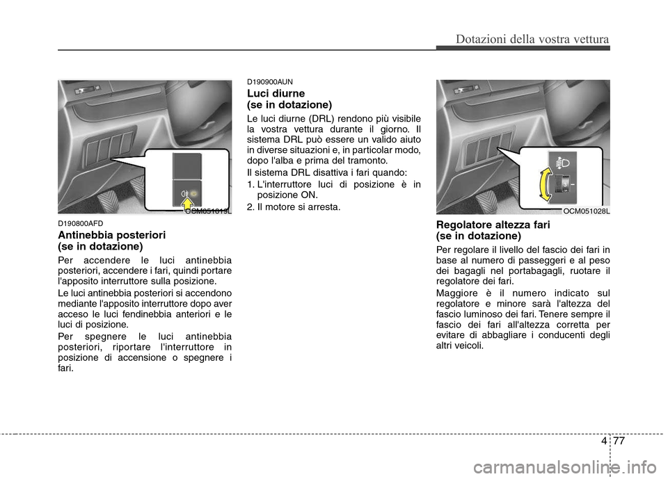 Hyundai Santa Fe 2011 Manuale del proprietario (in Italian) 477
Dotazioni della vostra vettura
D190800AFD Antinebbia posteriori (se in dotazione)
Per accendere le luci antinebbia
posteriori, accendere i fari, quindi portare
lapposito interruttore sulla pos Hyundai Santa Fe 2011 Manuale del proprietario (in Italian) 477
Dotazioni della vostra vettura
D190800AFD Antinebbia posteriori (se in dotazione)
Per accendere le luci antinebbia
posteriori, accendere i fari, quindi portare
lapposito interruttore sulla pos