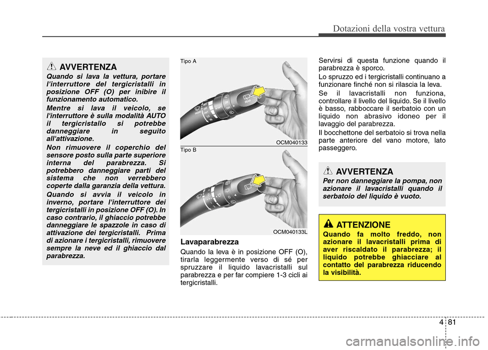 Hyundai Santa Fe 2011 Manuale del proprietario (in Italian) 481
Dotazioni della vostra vettura
ATTENZIONE
Quando fa molto freddo, non
azionare il lavacristalli prima di
aver riscaldato il parabrezza; illiquido potrebbe ghiacciare alcontatto del parabrezza rid Hyundai Santa Fe 2011 Manuale del proprietario (in Italian) 481
Dotazioni della vostra vettura
ATTENZIONE
Quando fa molto freddo, non
azionare il lavacristalli prima di
aver riscaldato il parabrezza; illiquido potrebbe ghiacciare alcontatto del parabrezza rid