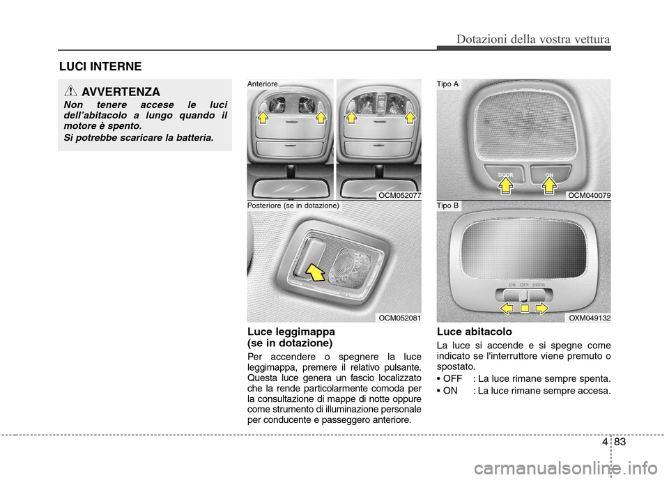 Hyundai Santa Fe 2011 Manuale del proprietario (in Italian) 483
Dotazioni della vostra vettura
LUCI INTERNELuce leggimappa (se in dotazione)
Per accendere o spegnere la luce
leggimappa, premere il relativo pulsante.
Questa luce genera un fascio localizzato
Hyundai Santa Fe 2011 Manuale del proprietario (in Italian) 483
Dotazioni della vostra vettura
LUCI INTERNELuce leggimappa (se in dotazione)
Per accendere o spegnere la luce
leggimappa, premere il relativo pulsante.
Questa luce genera un fascio localizzato
