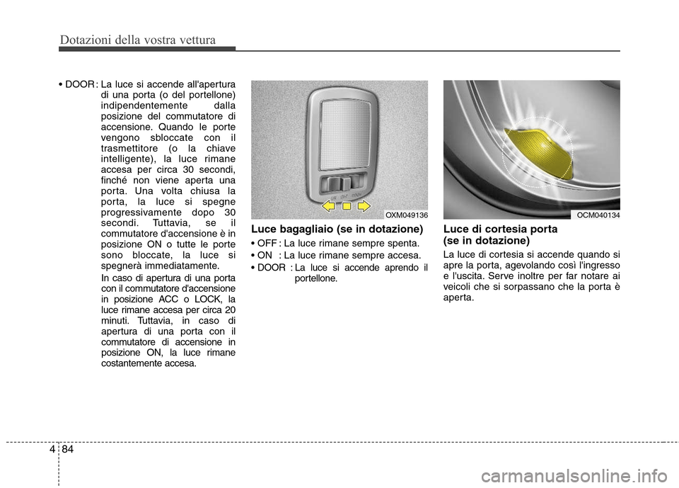 Hyundai Santa Fe 2011  Manuale del proprietario (in Italian) Dotazioni della vostra vettura
84
4
 : La luce si accende allapertura
di una porta (o del portellone) indipendentemente dalla
posizione del commutatore di
accensione. Quando le porte
vengono sbloccat