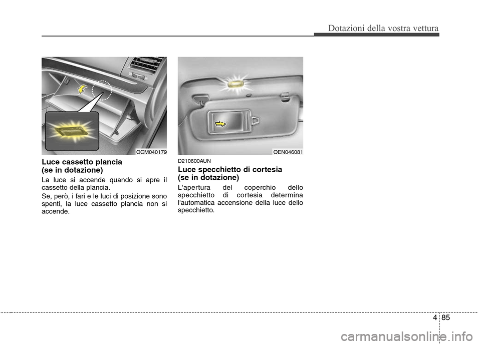 Hyundai Santa Fe 2011 Manuale del proprietario (in Italian) 485
Dotazioni della vostra vettura
Luce cassetto plancia (se in dotazione) La luce si accende quando si apre il cassetto della plancia.
Se, però, i fari e le luci di posizione sono spenti, la luce Hyundai Santa Fe 2011 Manuale del proprietario (in Italian) 485
Dotazioni della vostra vettura
Luce cassetto plancia (se in dotazione) La luce si accende quando si apre il cassetto della plancia.
Se, però, i fari e le luci di posizione sono spenti, la luce