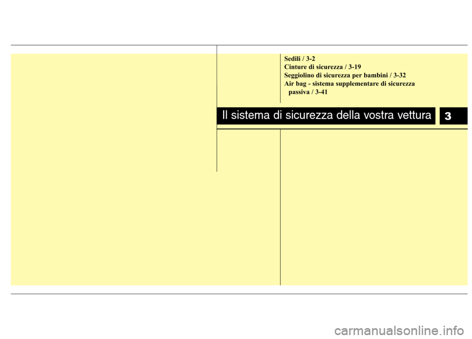 Hyundai Santa Fe 2011 Manuale del proprietario (in Italian) 3
Sedili / 3-2
Cinture di sicurezza / 3-19
Seggiolino di sicurezza per bambini / 3-32
Air bag - sistema supplementare di sicurezza passiva / 3-41
Il sistema di sicurezza della vostra vettura Hyundai Santa Fe 2011 Manuale del proprietario (in Italian) 3
Sedili / 3-2
Cinture di sicurezza / 3-19
Seggiolino di sicurezza per bambini / 3-32
Air bag - sistema supplementare di sicurezza passiva / 3-41
Il sistema di sicurezza della vostra vettura