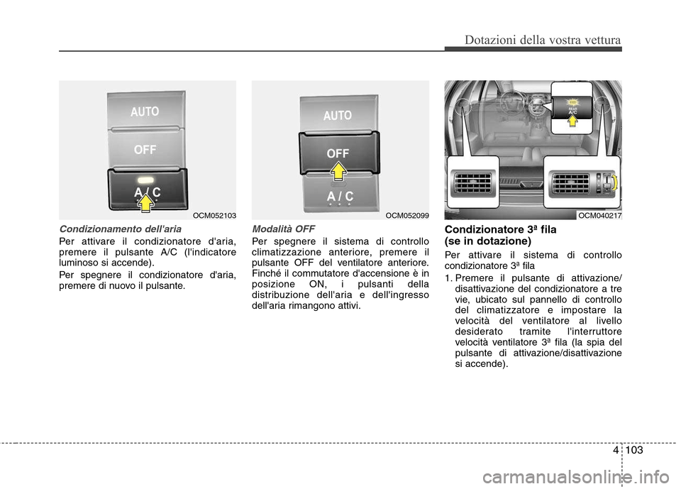 Hyundai Santa Fe 2011 Manuale del proprietario (in Italian) 4103
Dotazioni della vostra vettura
Condizionamento dellaria
Per attivare il condizionatore daria, premere il pulsante A/C (lindicatoreluminoso si accende).
Per spegnere il condizionatore daria, Hyundai Santa Fe 2011 Manuale del proprietario (in Italian) 4103
Dotazioni della vostra vettura
Condizionamento dellaria
Per attivare il condizionatore daria, premere il pulsante A/C (lindicatoreluminoso si accende).
Per spegnere il condizionatore daria,