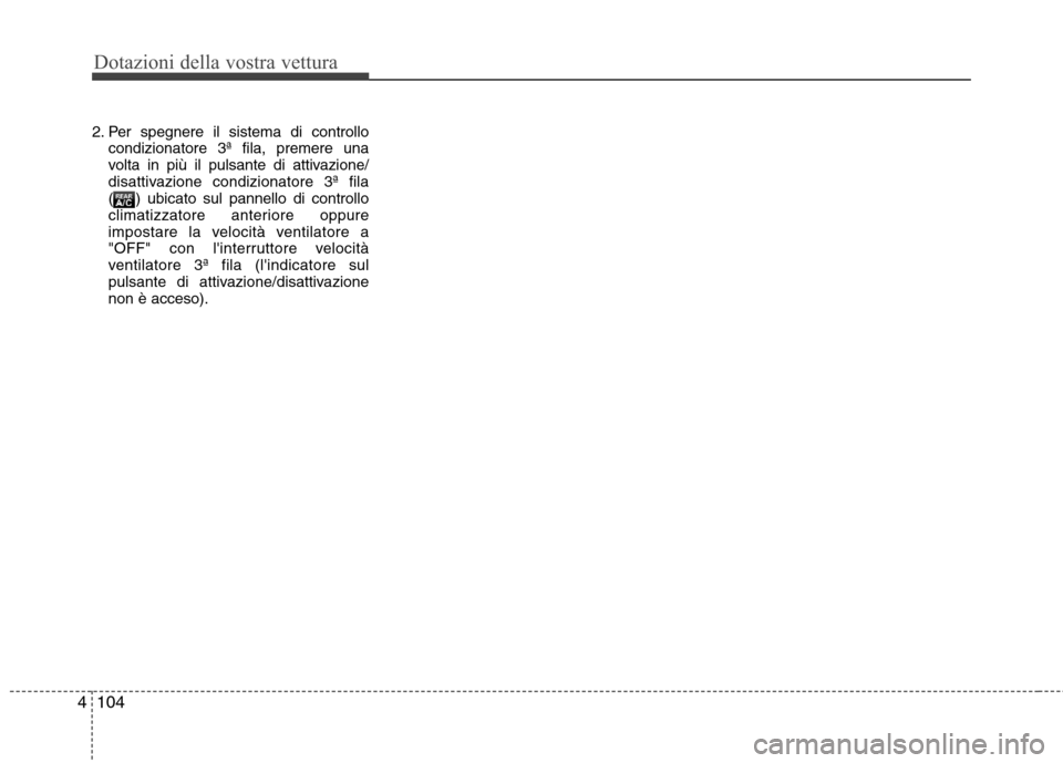 Hyundai Santa Fe 2011 Manuale del proprietario (in Italian) Dotazioni della vostra vettura
104
4
2. Per spegnere il sistema di controllo
condizionatore 3ª fila, premere una
volta in più il pulsante di attivazione/
disattivazione condizionatore 3ª fila
( ) Hyundai Santa Fe 2011 Manuale del proprietario (in Italian) Dotazioni della vostra vettura
104
4
2. Per spegnere il sistema di controllo
condizionatore 3ª fila, premere una
volta in più il pulsante di attivazione/
disattivazione condizionatore 3ª fila
( )