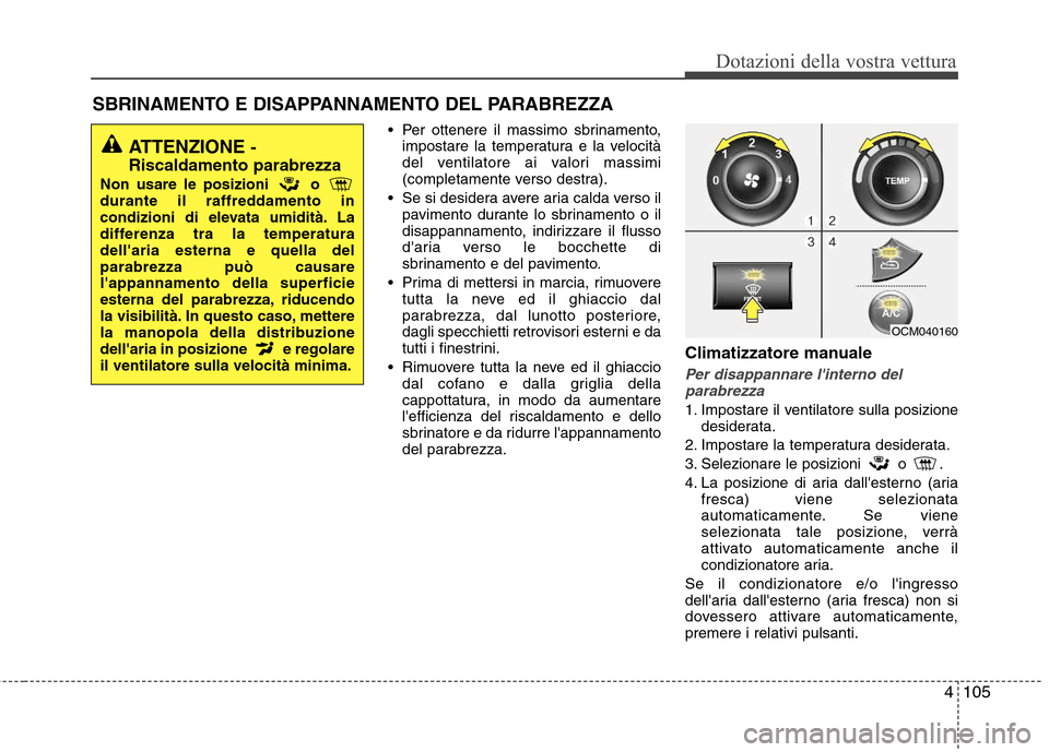 Hyundai Santa Fe 2011 Manuale del proprietario (in Italian) 4105
Dotazioni della vostra vettura
Per ottenere il massimo sbrinamento,impostare la temperatura e la velocità
del ventilatore ai valori massimi
(completamente verso destra).
Se si desidera avere Hyundai Santa Fe 2011 Manuale del proprietario (in Italian) 4105
Dotazioni della vostra vettura
Per ottenere il massimo sbrinamento,impostare la temperatura e la velocità
del ventilatore ai valori massimi
(completamente verso destra).
Se si desidera avere