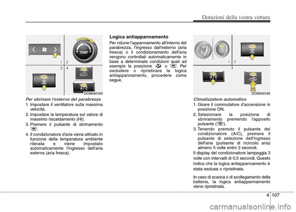 Hyundai Santa Fe 2011  Manuale del proprietario (in Italian) 4107
Dotazioni della vostra vettura
Per sbrinare lesterno del parabrezza
1. Impostare il ventilatore sulla massimavelocità.
2. Impostare la temperatura sul valore di massimo riscaldamento (HI).
3. P