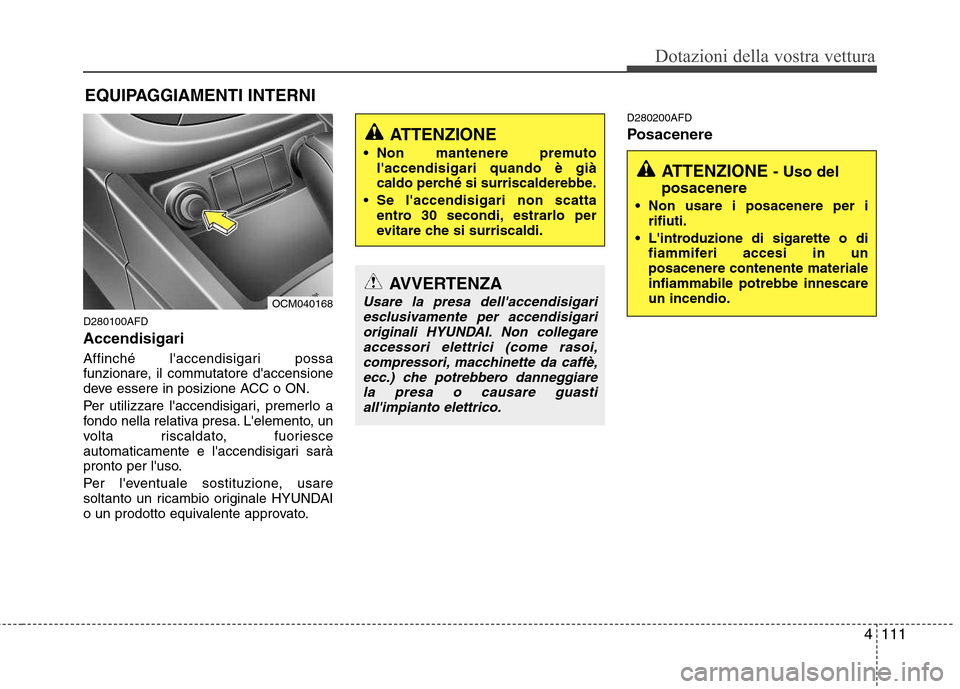 Hyundai Santa Fe 2011 Manuale del proprietario (in Italian) 4111
Dotazioni della vostra vettura
EQUIPAGGIAMENTI INTERNI
AVVERTENZA
Usare la presa dellaccendisigariesclusivamente per accendisigari originali HYUNDAI. Non collegare
accessori elettrici (come raso Hyundai Santa Fe 2011 Manuale del proprietario (in Italian) 4111
Dotazioni della vostra vettura
EQUIPAGGIAMENTI INTERNI
AVVERTENZA
Usare la presa dellaccendisigariesclusivamente per accendisigari originali HYUNDAI. Non collegare
accessori elettrici (come raso