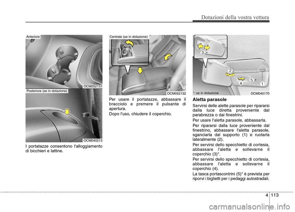 Hyundai Santa Fe 2011 Manuale del proprietario (in Italian) 4113
Dotazioni della vostra vettura
I portatazze consentono lalloggiamento
di bicchieri e lattine.Per usare il portatazze, abbassare il
bracciolo e premere il pulsante di
apertura.
Dopo luso, chiu Hyundai Santa Fe 2011 Manuale del proprietario (in Italian) 4113
Dotazioni della vostra vettura
I portatazze consentono lalloggiamento
di bicchieri e lattine.Per usare il portatazze, abbassare il
bracciolo e premere il pulsante di
apertura.
Dopo luso, chiu