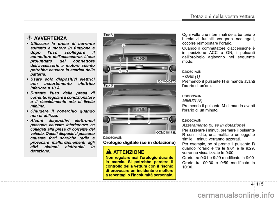 Hyundai Santa Fe 2011 Manuale del proprietario (in Italian) 4115
Dotazioni della vostra vettura
D280600AUN
Orologio digitale (se in dotazione)Ogni volta che i terminali della batteria o
i relativi fusibili vengono scollegati,
occorre reimpostare l’orario. Hyundai Santa Fe 2011 Manuale del proprietario (in Italian) 4115
Dotazioni della vostra vettura
D280600AUN
Orologio digitale (se in dotazione)Ogni volta che i terminali della batteria o
i relativi fusibili vengono scollegati,
occorre reimpostare l’orario.