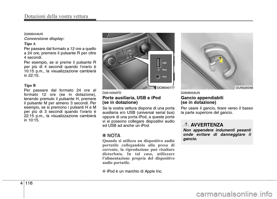 Hyundai Santa Fe 2011  Manuale del proprietario (in Italian) Dotazioni della vostra vettura
116
4
D280604AUN
Conversione display:
Tipo A 
Per passare dal formato a 12 ore a quello 
a 24 ore, premere il pulsante R per oltre4 secondi. 
Per esempio, se si preme il