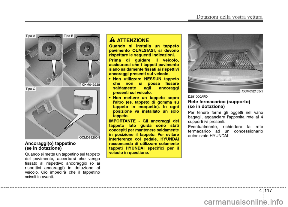 Hyundai Santa Fe 2011 Manuale del proprietario (in Italian) 4117
Dotazioni della vostra vettura
Ancoraggi(o) tappetino (se in dotazione) Quando si mette un tappetino sul tappeto
del pavimento, accertarsi che venga
fissato al rispettivo ancoraggio (o ai
rispe Hyundai Santa Fe 2011 Manuale del proprietario (in Italian) 4117
Dotazioni della vostra vettura
Ancoraggi(o) tappetino (se in dotazione) Quando si mette un tappetino sul tappeto
del pavimento, accertarsi che venga
fissato al rispettivo ancoraggio (o ai
rispe