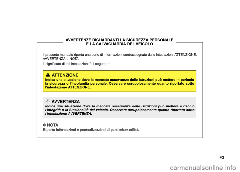 Hyundai Santa Fe 2011 Manuale del proprietario (in Italian) F3
Il presente manuale riporta una serie di informazioni contrassegnate dalle intestazioni ATTENZIONE,
AVVERTENZA e NOTA. Il significato di tali intestazioni è il seguente:
✽✽
NOTA
Riporta in Hyundai Santa Fe 2011 Manuale del proprietario (in Italian) F3
Il presente manuale riporta una serie di informazioni contrassegnate dalle intestazioni ATTENZIONE,
AVVERTENZA e NOTA. Il significato di tali intestazioni è il seguente:
✽✽
NOTA
Riporta in