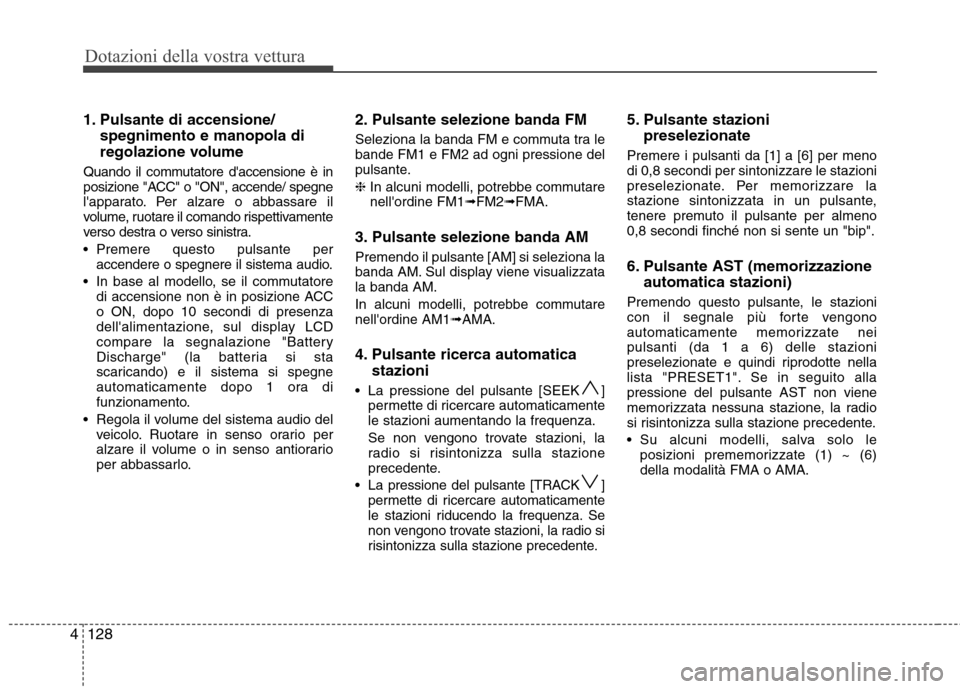 Hyundai Santa Fe 2011  Manuale del proprietario (in Italian) Dotazioni della vostra vettura
128
4
1. Pulsante di accensione/
spegnimento e manopola di 
regolazione volume
Quando il commutatore daccensione è in 
posizione "ACC" o "ON", accende/ spegne
lappara